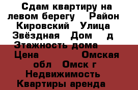 Сдам квартиру на левом берегу. › Район ­ Кировский › Улица ­ Звёздная › Дом ­ 2д › Этажность дома ­ 9 › Цена ­ 10 500 - Омская обл., Омск г. Недвижимость » Квартиры аренда   